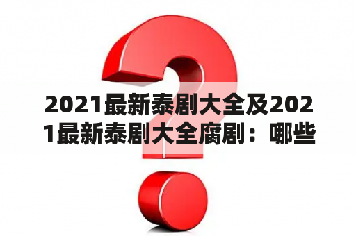 2021最新泰剧大全及2021最新泰剧大全腐剧：哪些泰剧是2021年最新的？有哪些腐剧推荐？