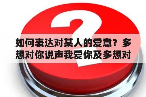 如何表达对某人的爱意？多想对你说声我爱你及多想对你说声我爱你歌词