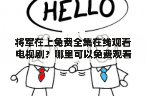 将军在上免费全集在线观看电视剧？哪里可以免费观看将军在上全集？如何在线观看将军在上电视剧？