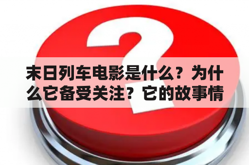 末日列车电影是什么？为什么它备受关注？它的故事情节是怎样的？（末日列车，末日列车电影，科幻电影）