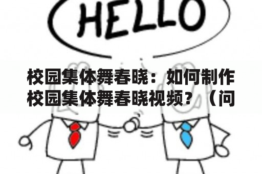 校园集体舞春晓：如何制作校园集体舞春晓视频？（问答形式）