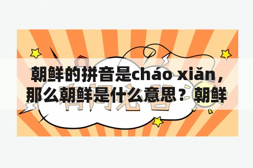 朝鲜的拼音是cháo xiǎn，那么朝鲜是什么意思？朝鲜的历史和现状如何？朝鲜半岛的局势如何发展？（TAGS: 朝鲜，拼音，历史，现状，朝鲜半岛，局势）