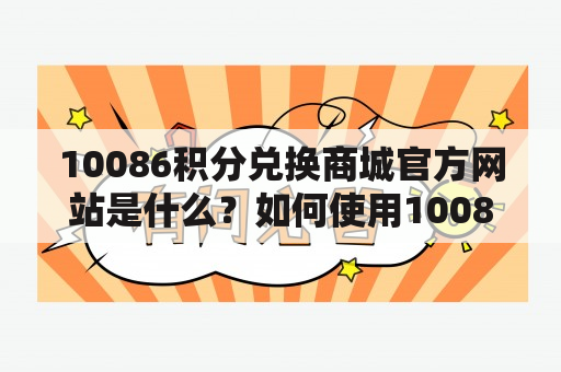 10086积分兑换商城官方网站是什么？如何使用10086积分兑换商城？有哪些兑换商品？