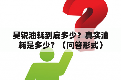 昊锐油耗到底多少？真实油耗是多少？（问答形式）