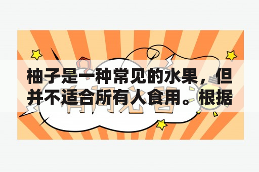 柚子是一种常见的水果，但并不适合所有人食用。根据个人的身体状况和健康需求，有些人群应该避免食用柚子。下面将以问答的形式详细回答五类人群不宜吃柚子的问题。