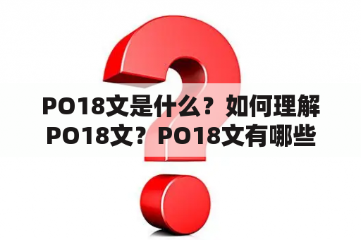 PO18文是什么？如何理解PO18文？PO18文有哪些特点和应用场景？（TAGS: PO18文，特点，应用场景）