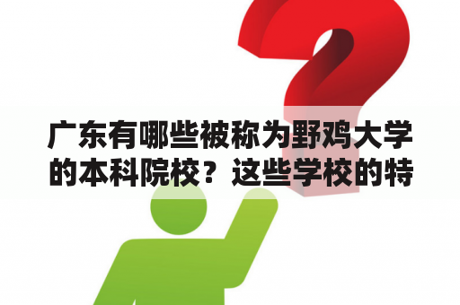 广东有哪些被称为野鸡大学的本科院校？这些学校的特点是什么？如何辨别一所大学是否为野鸡大学？（广东十大野鸡大学名单，广东十大野鸡本科，辨别野鸡大学）