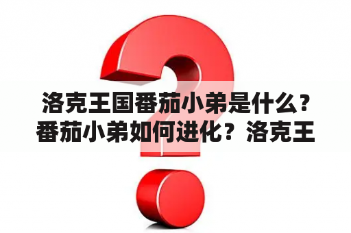 洛克王国番茄小弟是什么？番茄小弟如何进化？洛克王国番茄小弟进化的方式有哪些？