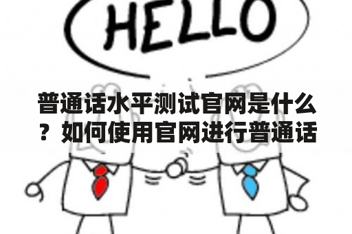 普通话水平测试官网是什么？如何使用官网进行普通话水平测试？官网提供哪些功能和服务？（TAGS: 普通话水平测试官网，普通话水平测试，在线普通话测试）