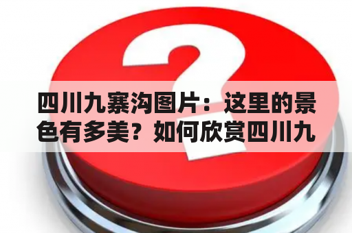 四川九寨沟图片：这里的景色有多美？如何欣赏四川九寨沟的风景？为什么四川九寨沟的图片如此受欢迎？