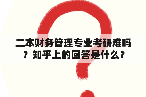 二本财务管理专业考研难吗？知乎上的回答是什么？