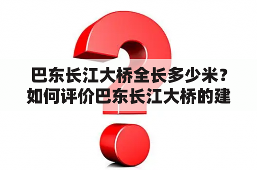 巴东长江大桥全长多少米？如何评价巴东长江大桥的建设成就？巴东长江大桥的设计特点是什么？