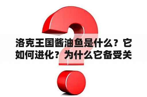 洛克王国酱油鱼是什么？它如何进化？为什么它备受关注？