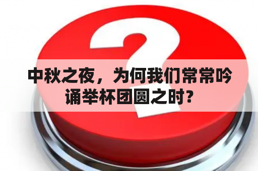 中秋之夜，为何我们常常吟诵举杯团圆之时？