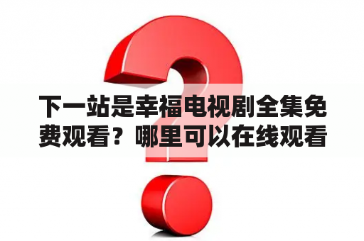 下一站是幸福电视剧全集免费观看？哪里可以在线观看下一站是幸福电视剧全集？如何免费观看下一站是幸福电视剧全集？