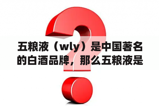 五粮液（wly）是中国著名的白酒品牌，那么五粮液是什么？wly是什么意思？下面将详细回答这些问题。