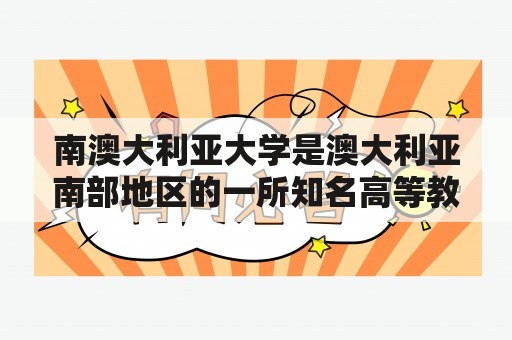 南澳大利亚大学是澳大利亚南部地区的一所知名高等教育机构，那么南澳大利亚大学有哪些特色和优势呢？