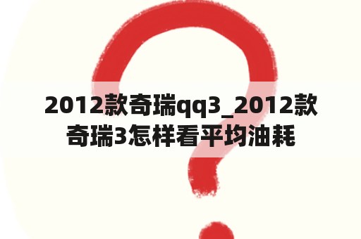 2012款奇瑞qq3_2012款奇瑞3怎样看平均油耗