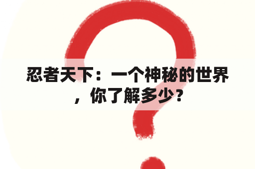 忍者天下：一个神秘的世界，你了解多少？