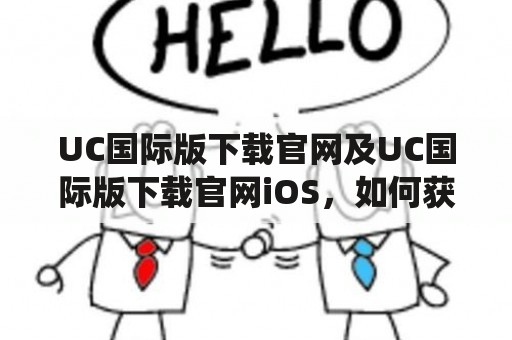 UC国际版下载官网及UC国际版下载官网iOS，如何获取？UC国际版下载官网是否支持iOS系统？UC国际版下载官网的特点是什么？（TAGS: UC国际版下载官网, UC国际版下载官网iOS, UC国际版特点）