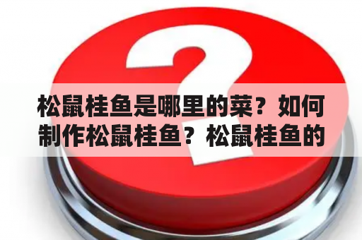 松鼠桂鱼是哪里的菜？如何制作松鼠桂鱼？松鼠桂鱼的特点是什么？