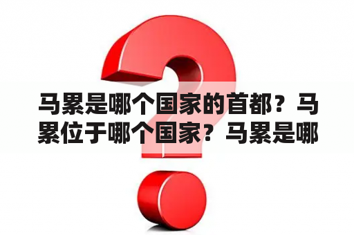 马累是哪个国家的首都？马累位于哪个国家？马累是哪个国家的首都？