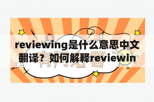 reviewing是什么意思中文翻译？如何解释reviewing？