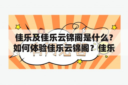 佳乐及佳乐云锦阁是什么？如何体验佳乐云锦阁？佳乐云锦阁的特色有哪些？