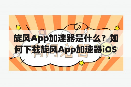 旋风App加速器是什么？如何下载旋风App加速器iOS版？它有哪些功能和优势？（TAGS: 旋风App加速器, iOS版, 功能与优势）