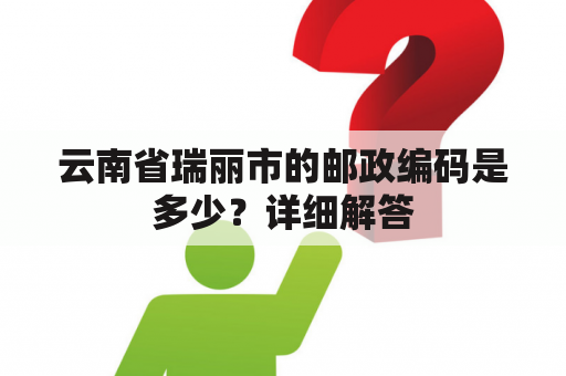 云南省瑞丽市的邮政编码是多少？详细解答