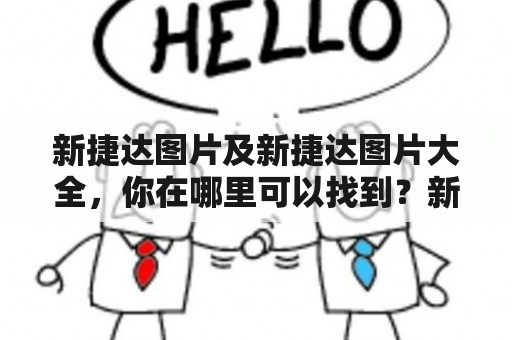 新捷达图片及新捷达图片大全，你在哪里可以找到？新捷达图片是指新一代捷达车型的图片资源，而新捷达图片大全则是指包含了该车型各个角度、不同配置和颜色的全面图片集合。如果你想了解新捷达的外观设计、内饰布局以及不同配置的区别，可以通过以下途径找到相关的图片资源。