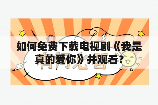 如何免费下载电视剧《我是真的爱你》并观看？