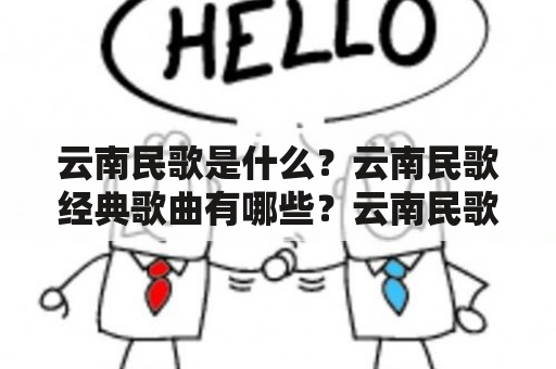 云南民歌是什么？云南民歌经典歌曲有哪些？云南民歌的特点是什么？