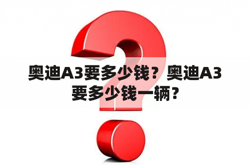 奥迪A3要多少钱？奥迪A3要多少钱一辆？