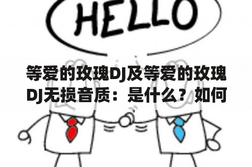 等爱的玫瑰DJ及等爱的玫瑰DJ无损音质：是什么？如何获取？有什么特点？