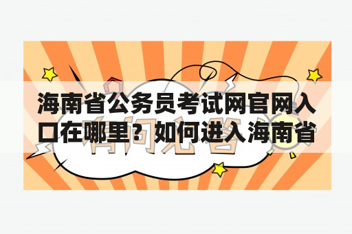 海南省公务员考试网官网入口在哪里？如何进入海南省公务员考试网官网？如何报名参加海南省公务员考试？