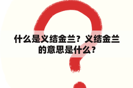 什么是义结金兰？义结金兰的意思是什么？