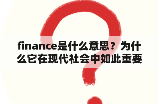 finance是什么意思？为什么它在现代社会中如此重要？