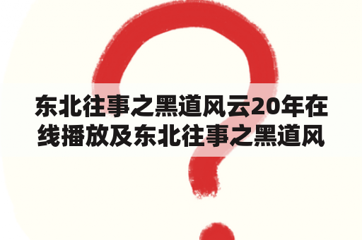 东北往事之黑道风云20年在线播放及东北往事之黑道风云20年在线播放完整版，这是真的吗？为什么这部电影如此受欢迎？它的故事情节和主题是什么？它的演员阵容如何？这部电影的评价如何？有哪些类似的电影推荐？这部电影的标签是什么？