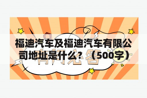 福迪汽车及福迪汽车有限公司地址是什么？（500字）