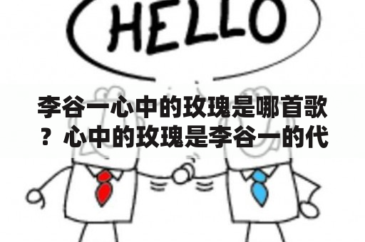 李谷一心中的玫瑰是哪首歌？心中的玫瑰是李谷一的代表作吗？为什么这首歌在李谷一心中如此重要？