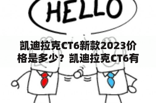 凯迪拉克CT6新款2023价格是多少？凯迪拉克CT6有哪些特点和配置？