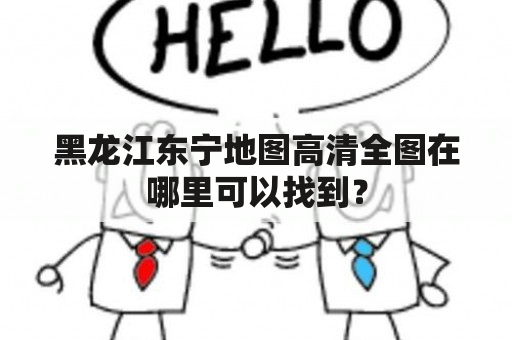 黑龙江东宁地图高清全图在哪里可以找到？