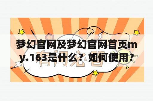 梦幻官网及梦幻官网首页my.163是什么？如何使用？有哪些特点和功能？（500字）