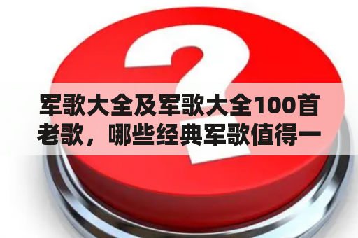 军歌大全及军歌大全100首老歌，哪些经典军歌值得一听？