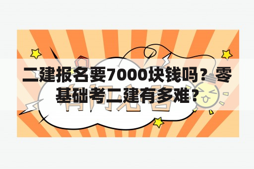 二建报名要7000块钱吗？零基础考二建有多难？