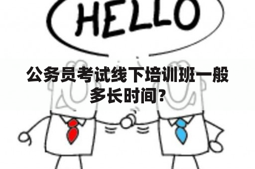 公务员考试线下培训班一般多长时间？