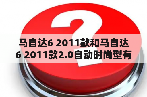 马自达6 2011款和马自达6 2011款2.0自动时尚型有什么区别？哪个更值得购买？