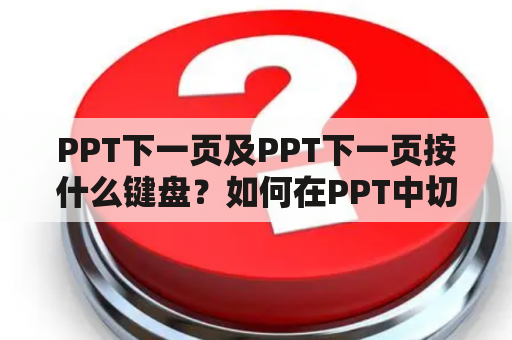 PPT下一页及PPT下一页按什么键盘？如何在PPT中切换到下一页？