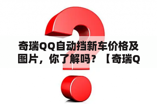 奇瑞QQ自动挡新车价格及图片，你了解吗？【奇瑞QQ自动挡新车价格及图片详细解析】